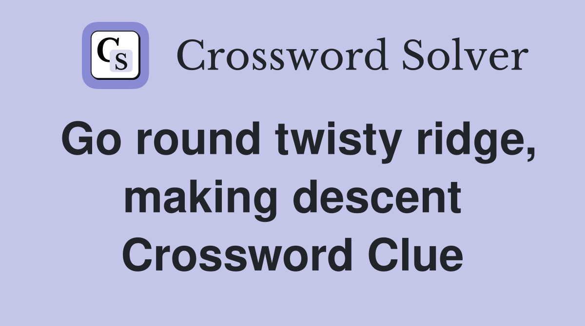 Go round twisty ridge, making descent Crossword Clue