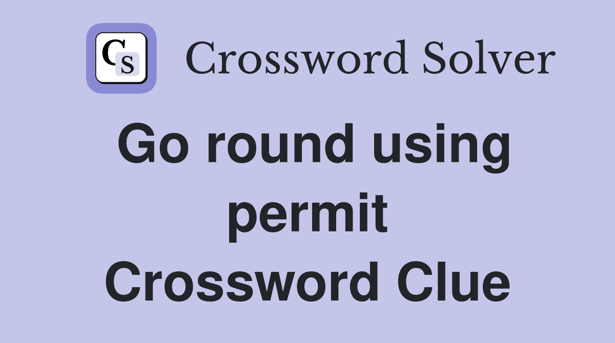 Go round using permit Crossword Clue