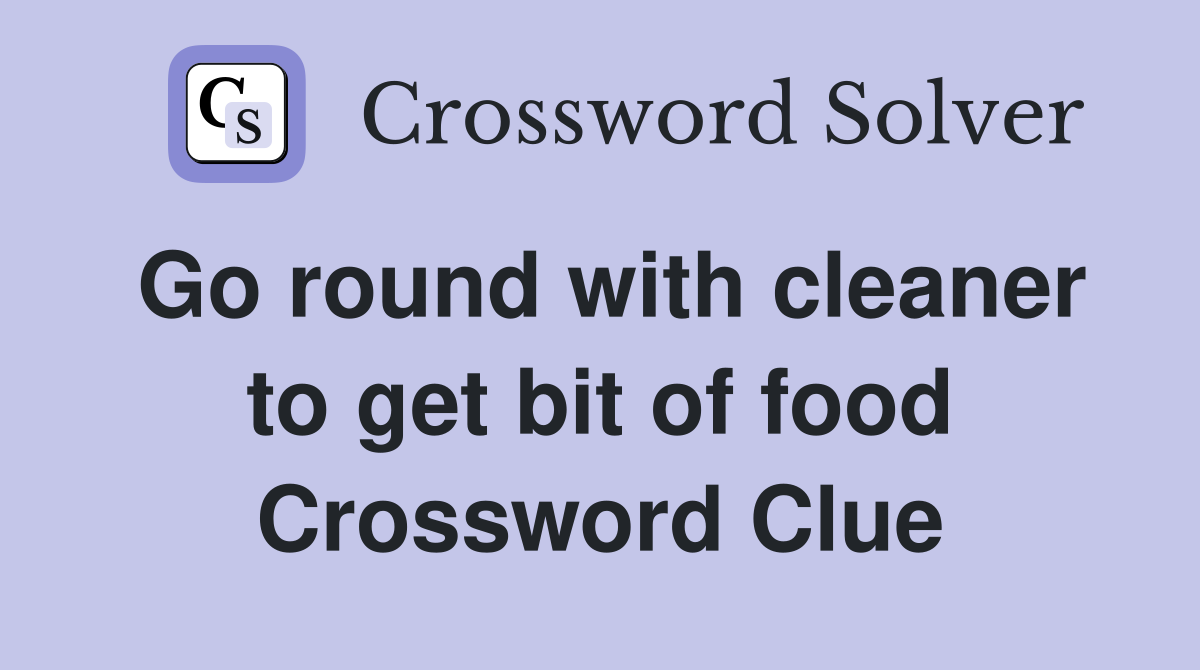 Go round with cleaner to get bit of food Crossword Clue