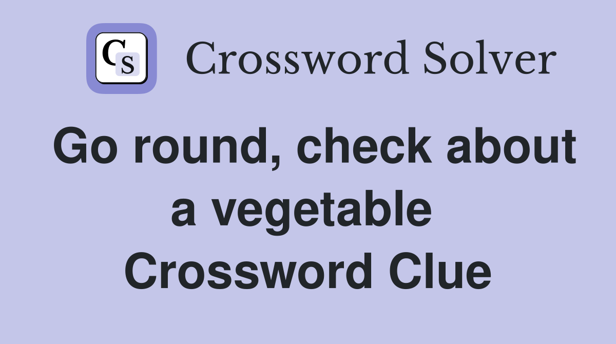 Go round, check about a vegetable  Crossword Clue