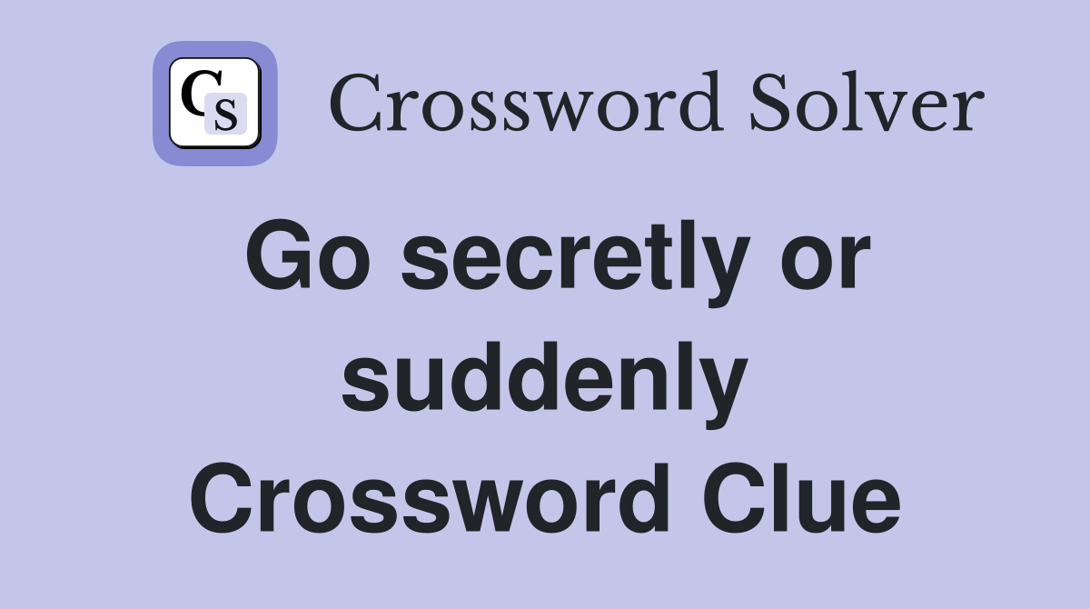 Go secretly or suddenly Crossword Clue Answers Crossword Solver
