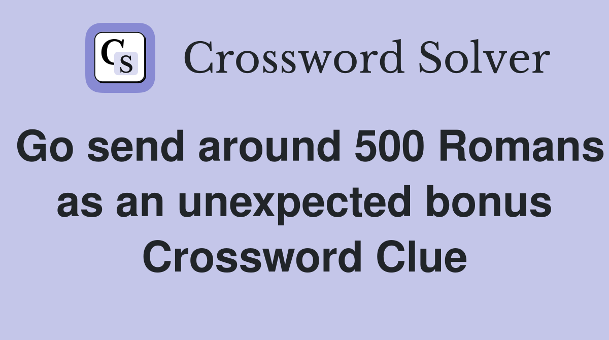 Go send around 500 Romans as an unexpected bonus Crossword Clue