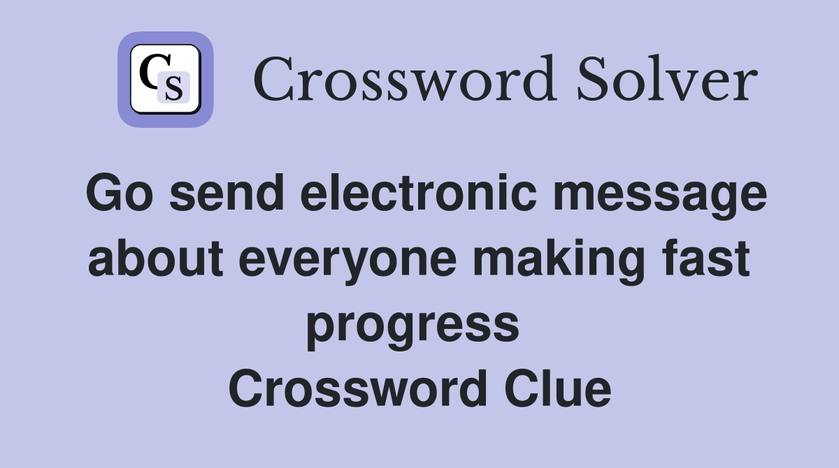 Go send electronic message about everyone making fast progress  Crossword Clue