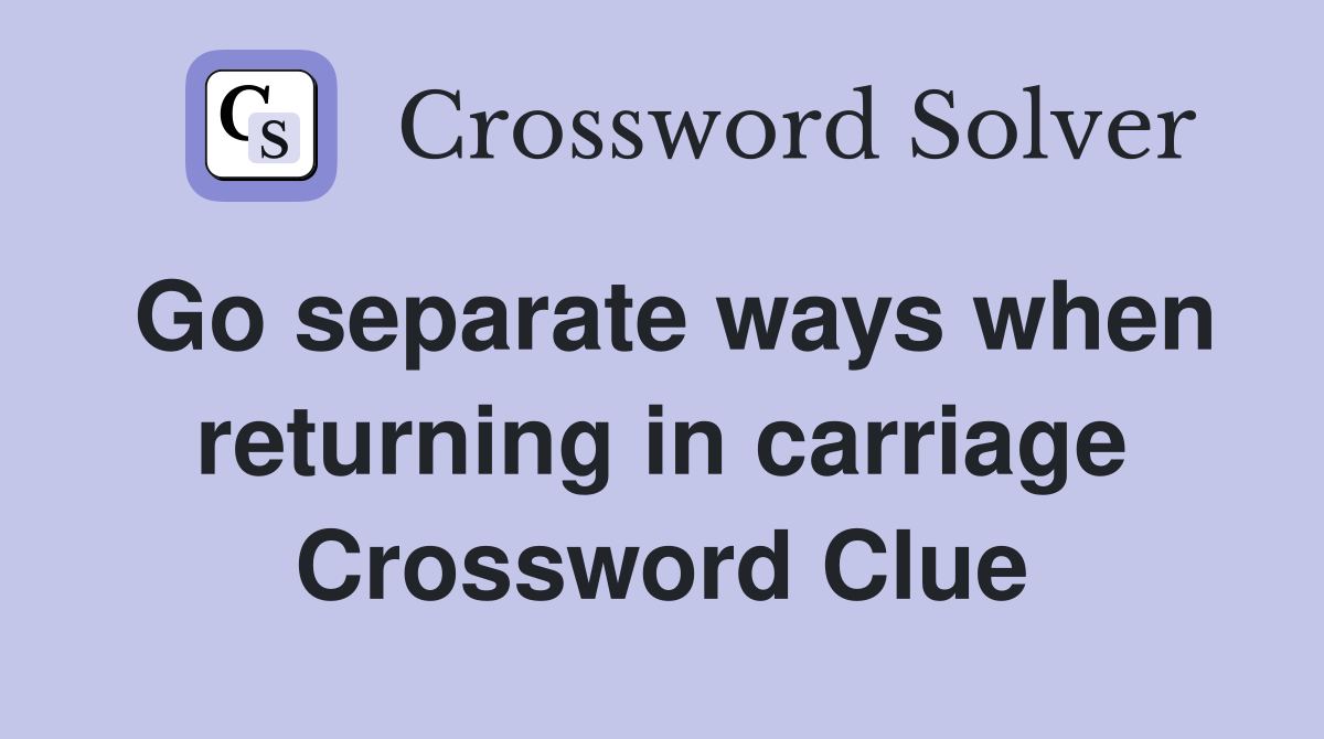 Go separate ways when returning in carriage Crossword Clue