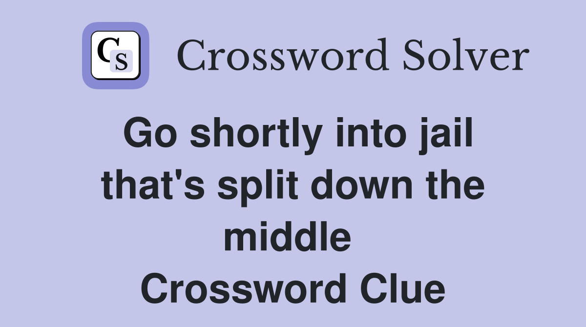 Go shortly into jail that's split down the middle  Crossword Clue