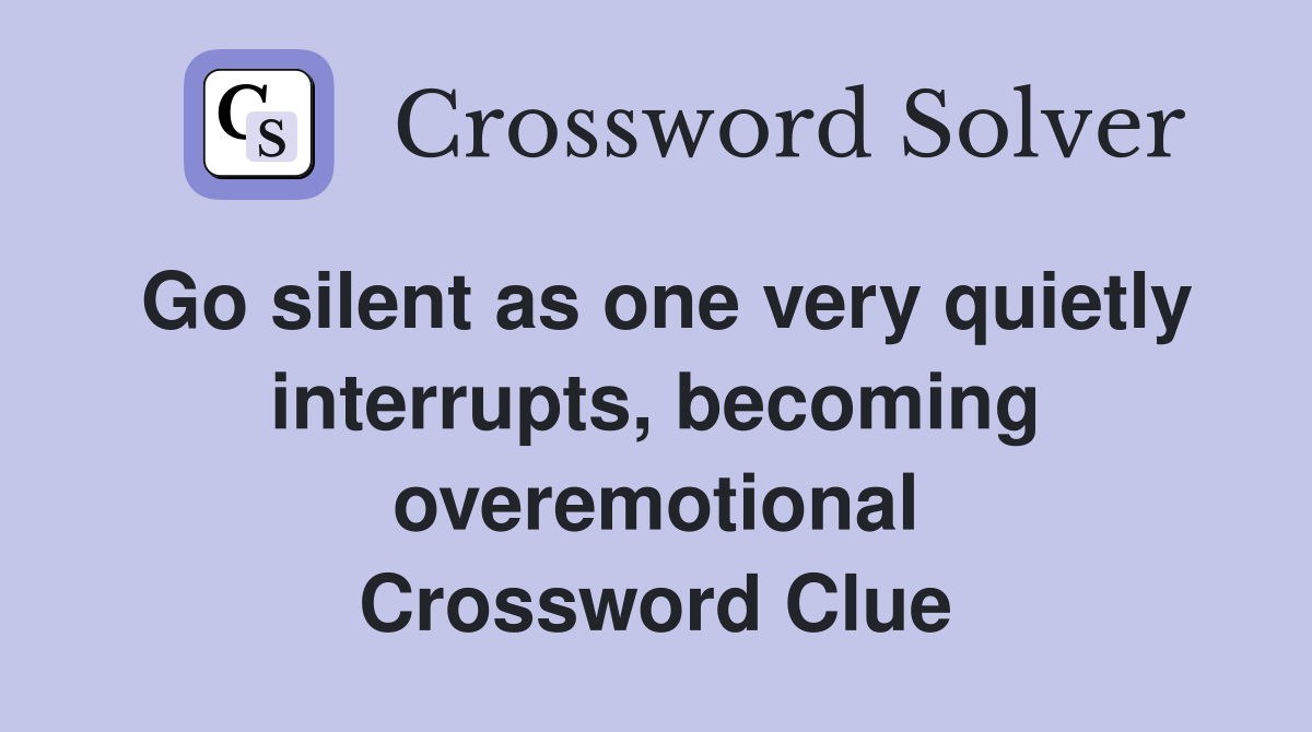 Go silent as one very quietly interrupts, becoming overemotional Crossword Clue