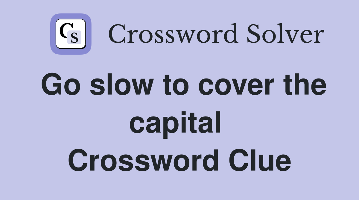 Go slow to cover the capital  Crossword Clue