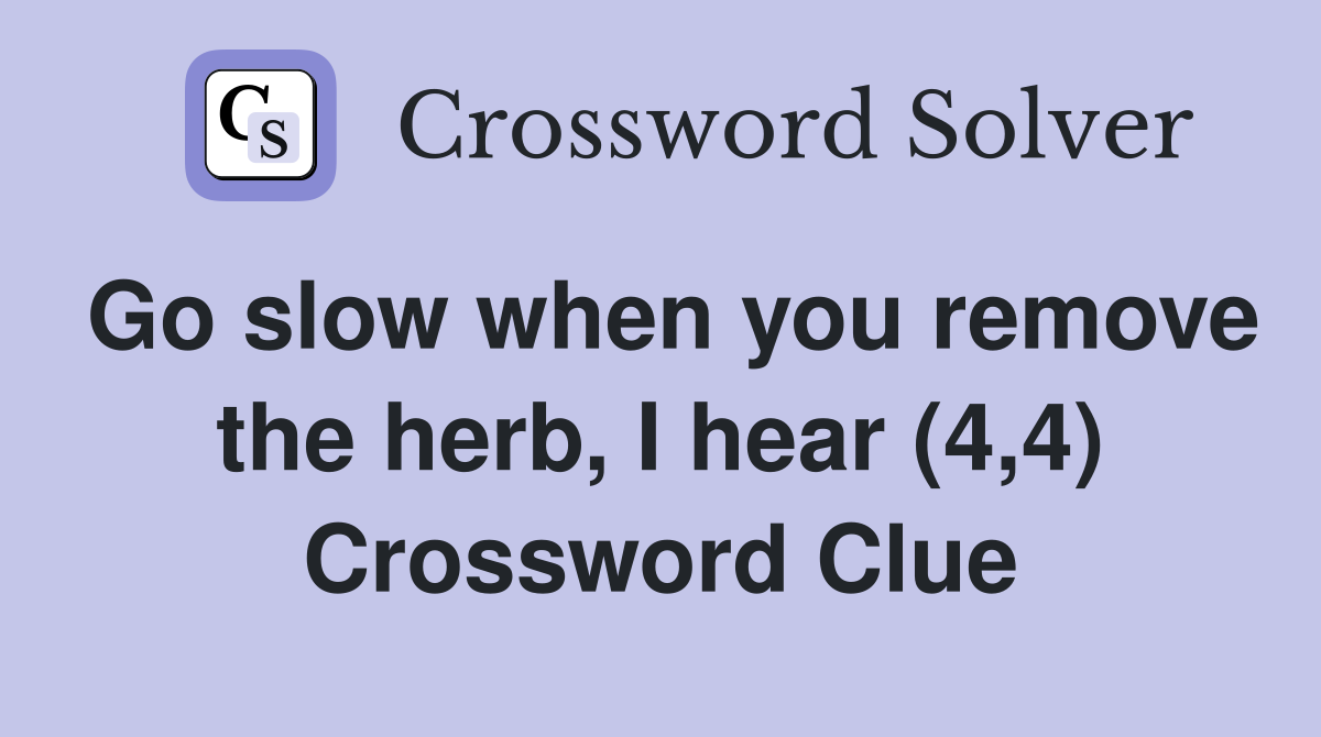 Go slow when you remove the herb, I hear (4,4) Crossword Clue