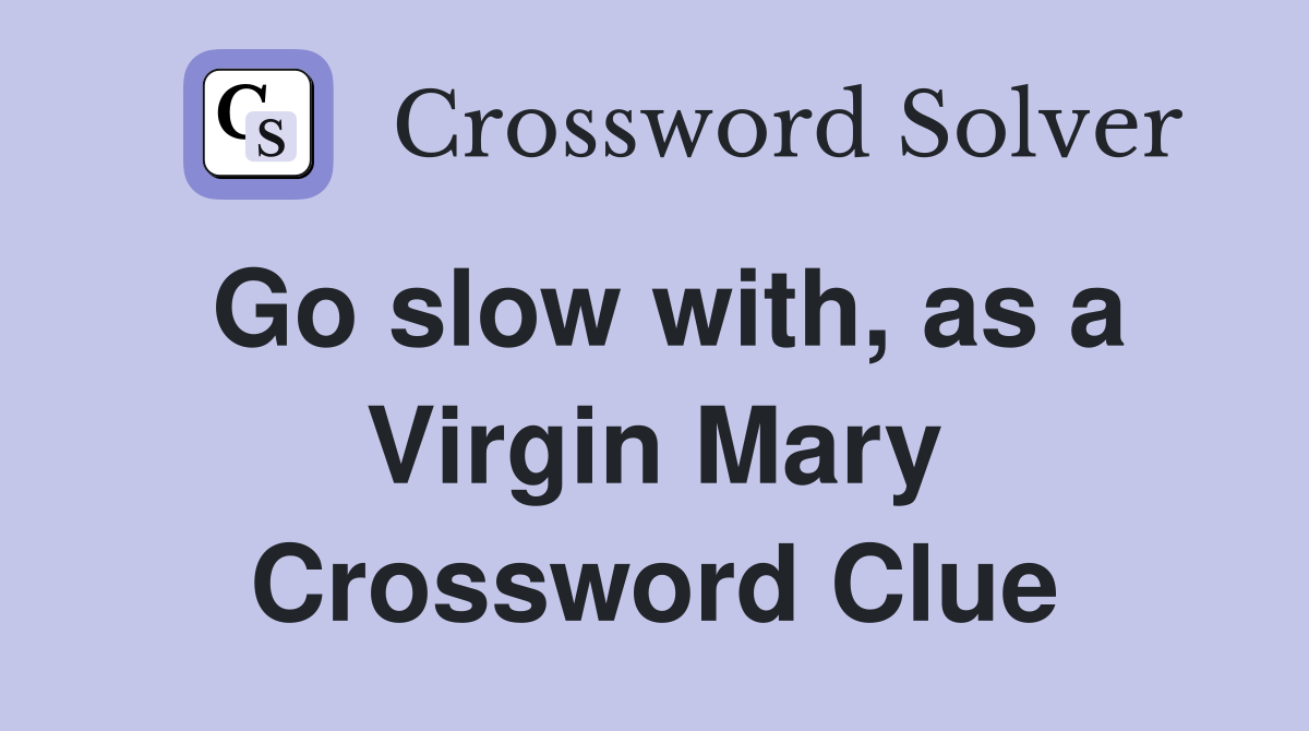 Go slow with, as a Virgin Mary Crossword Clue
