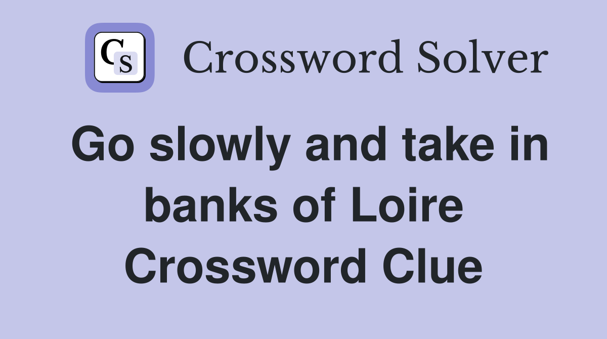 Go slowly and take in banks of Loire Crossword Clue
