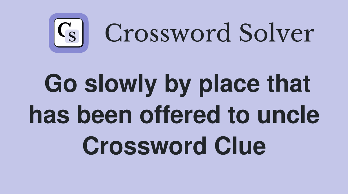 Go slowly by place that has been offered to uncle Crossword Clue