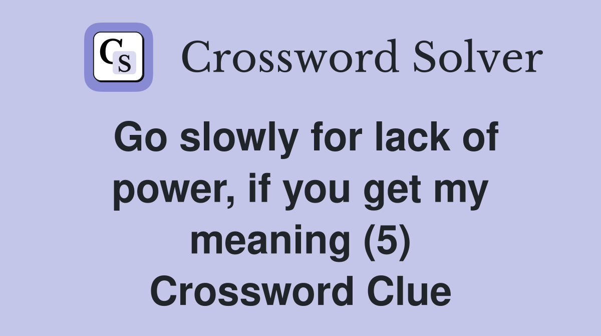 Go slowly for lack of power, if you get my meaning (5) Crossword Clue