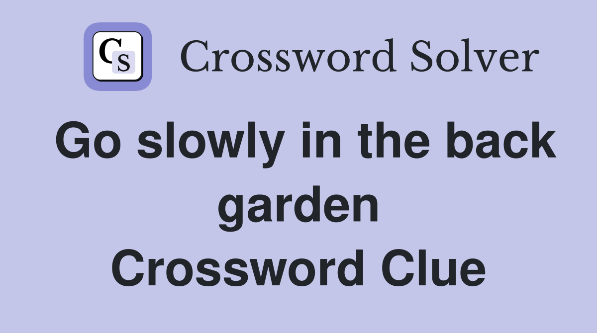 Go slowly in the back garden Crossword Clue
