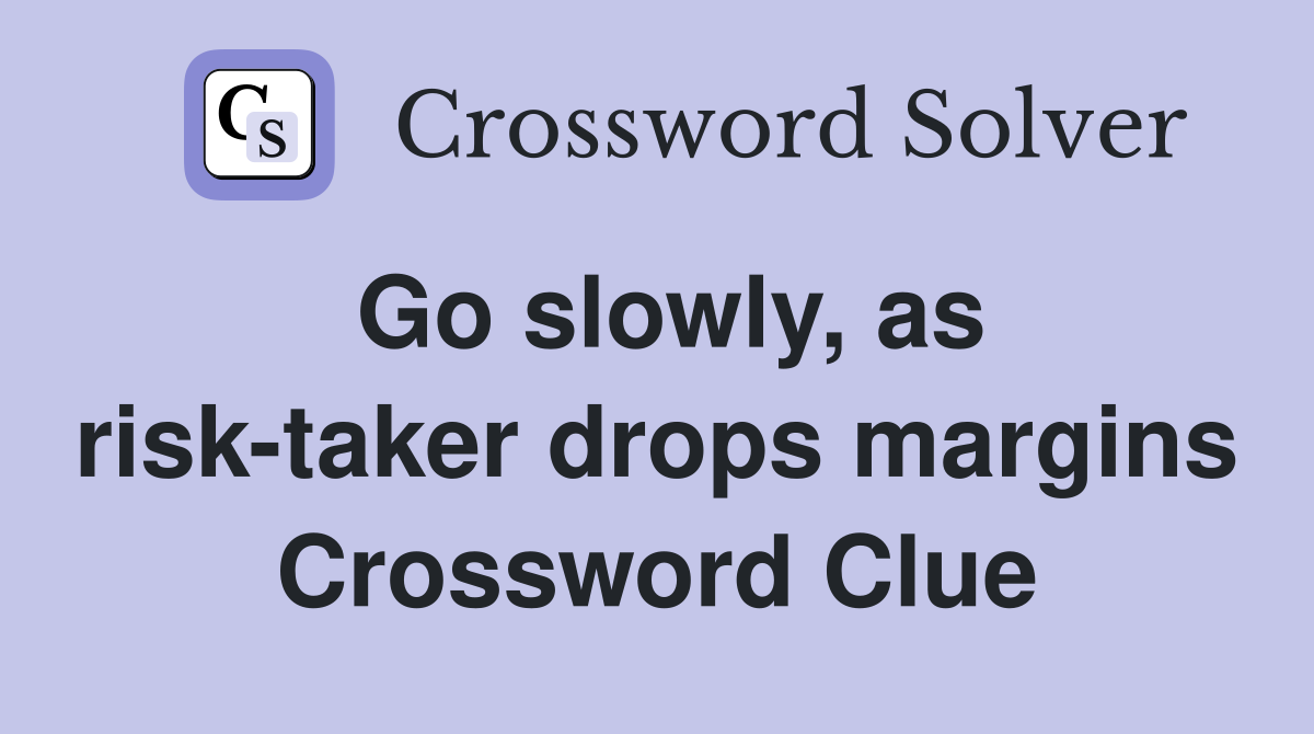 Go slowly, as risk-taker drops margins Crossword Clue