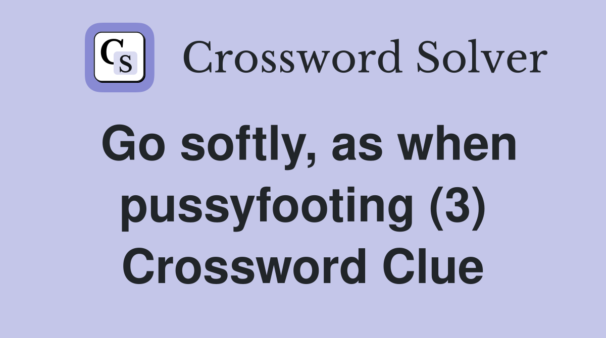 Go softly, as when pussyfooting (3) Crossword Clue