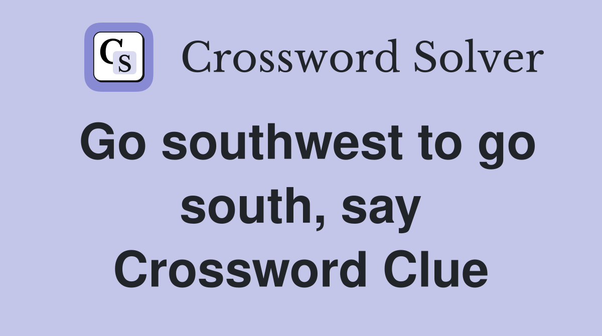 Go southwest to go south, say Crossword Clue