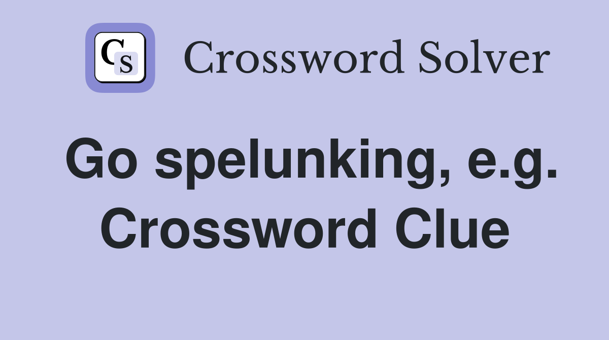Go spelunking, e.g. Crossword Clue