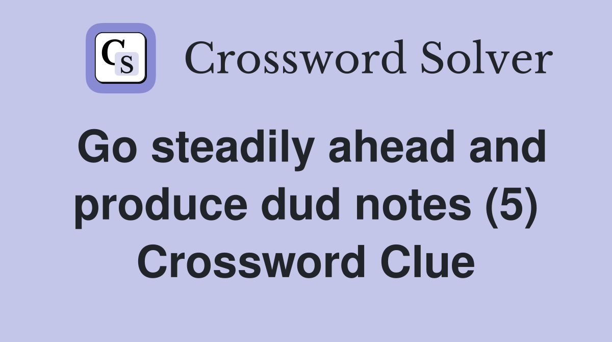 Go steadily ahead and produce dud notes (5) Crossword Clue