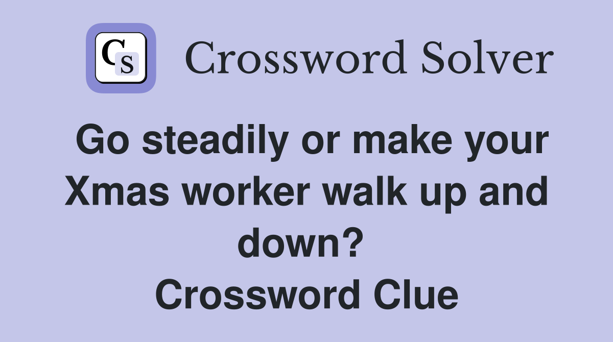 Go steadily or make your Xmas worker walk up and down?  Crossword Clue