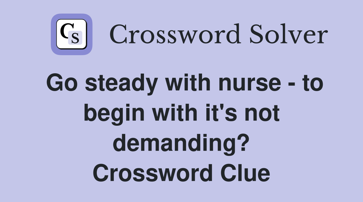 Go steady with nurse - to begin with it's not demanding? Crossword Clue