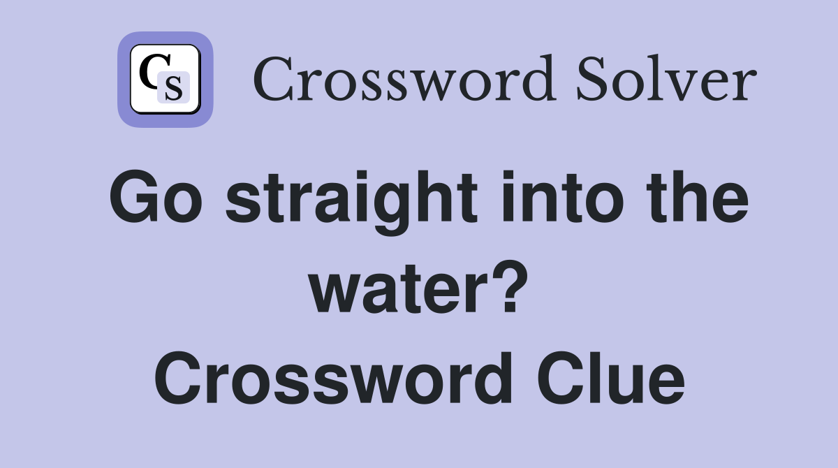 Go straight into the water? Crossword Clue