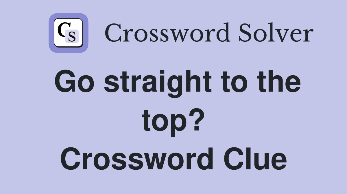 Go straight to the top? Crossword Clue