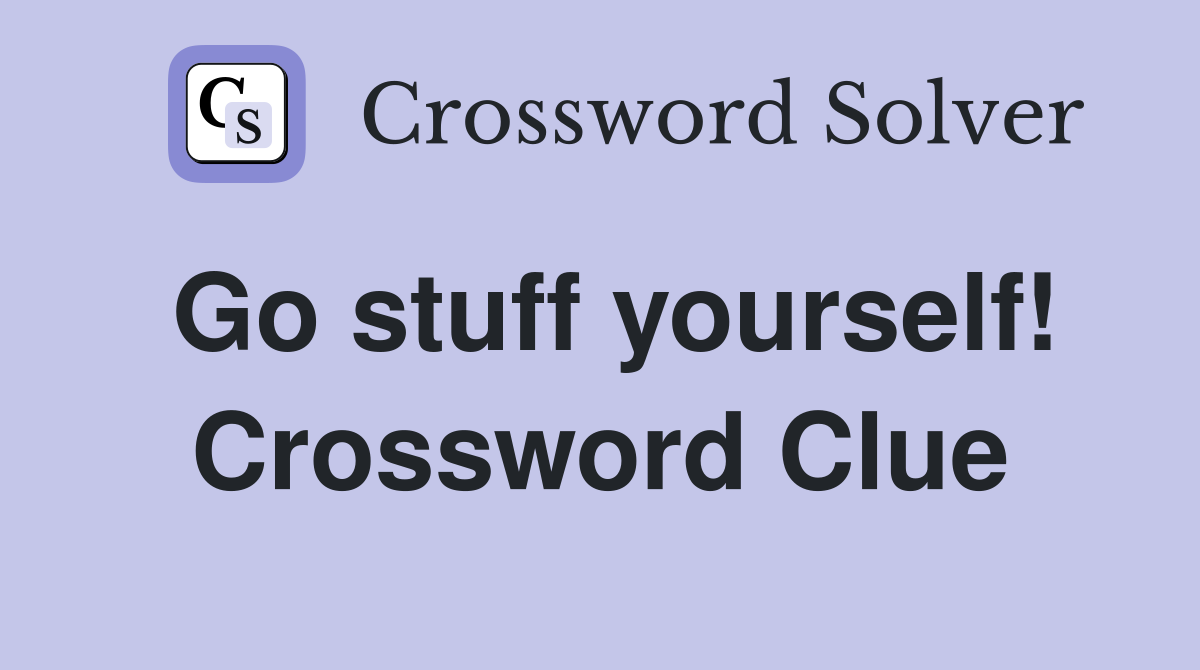 Go stuff yourself! Crossword Clue