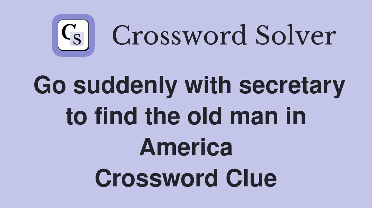 Go suddenly with secretary to find the old man in America Crossword Clue