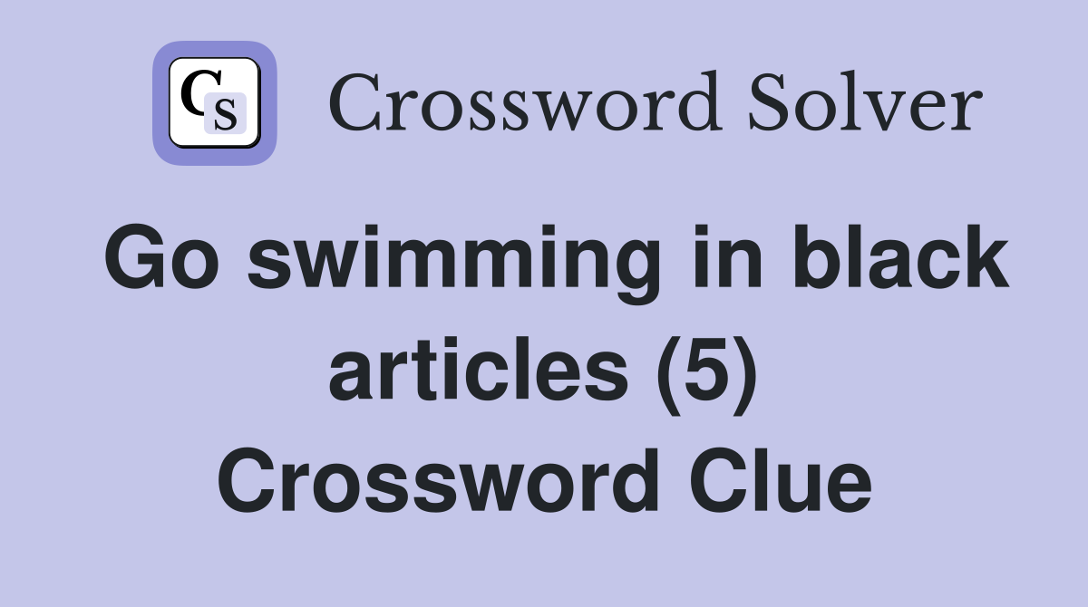 Go swimming in black articles (5) Crossword Clue