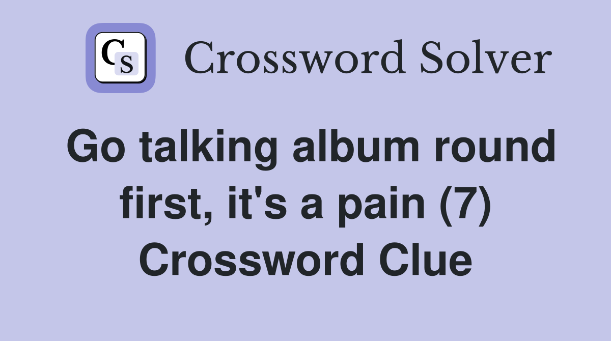 Go talking album round first, it's a pain (7) Crossword Clue