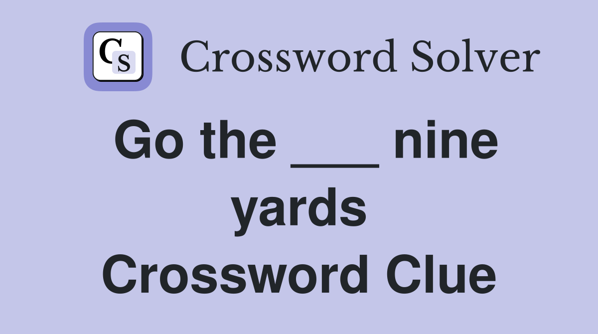 Go the ___ nine yards Crossword Clue