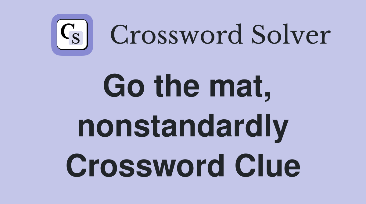 Go the mat, nonstandardly Crossword Clue