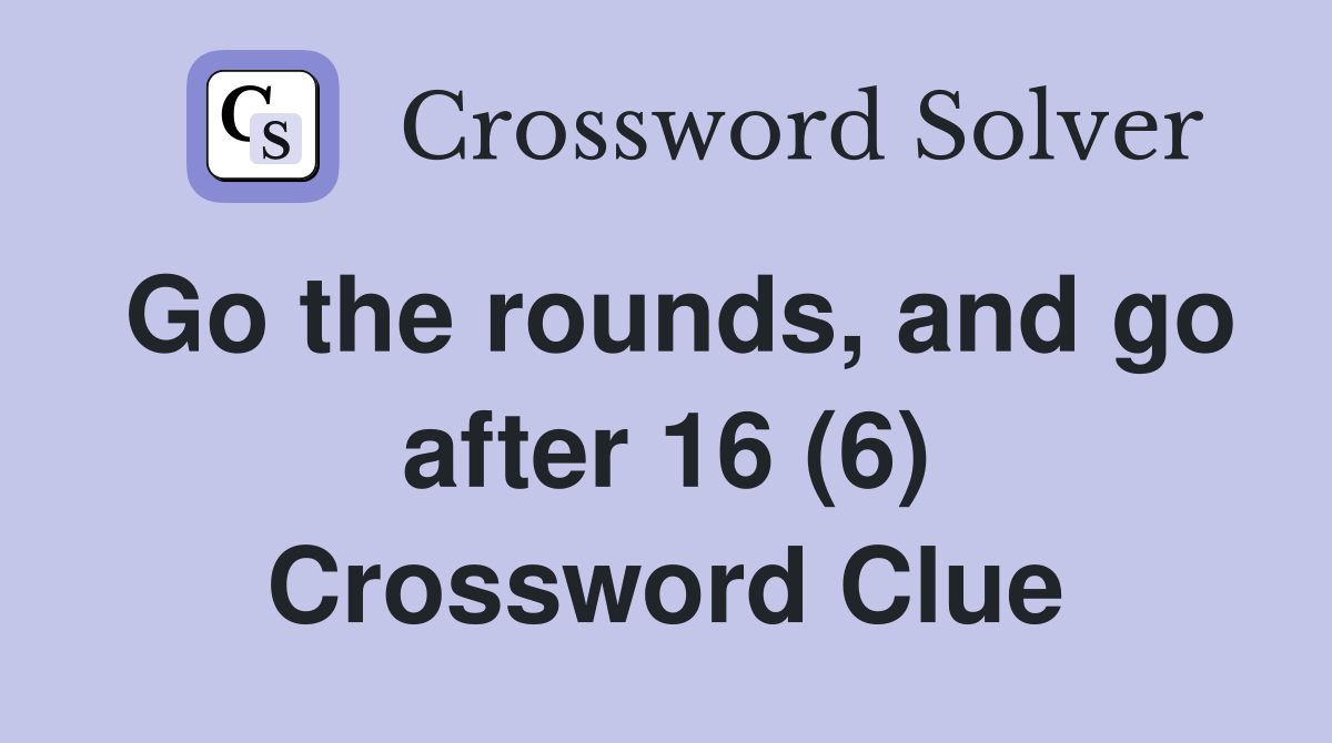 Go the rounds, and go after 16 (6) Crossword Clue