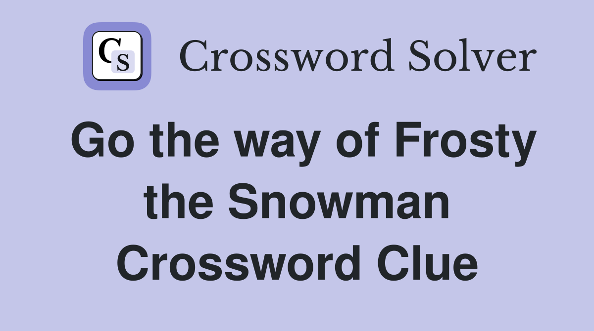 Go the way of Frosty the Snowman Crossword Clue