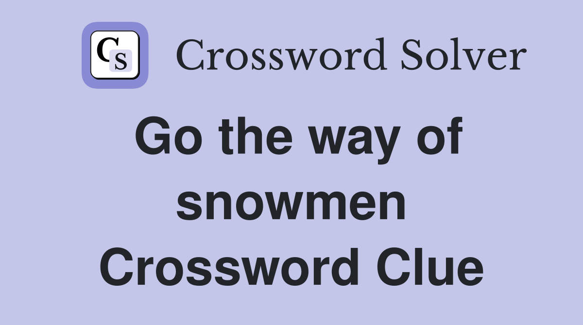 Go the way of snowmen Crossword Clue