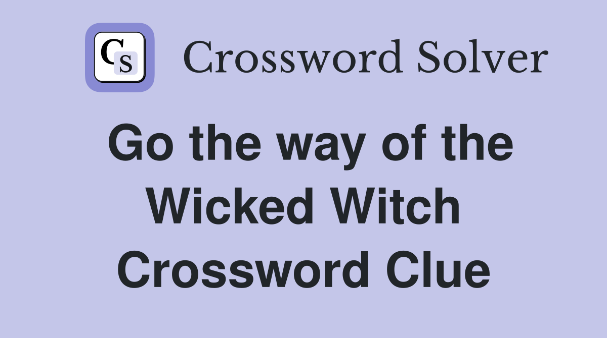 Go the way of the Wicked Witch Crossword Clue