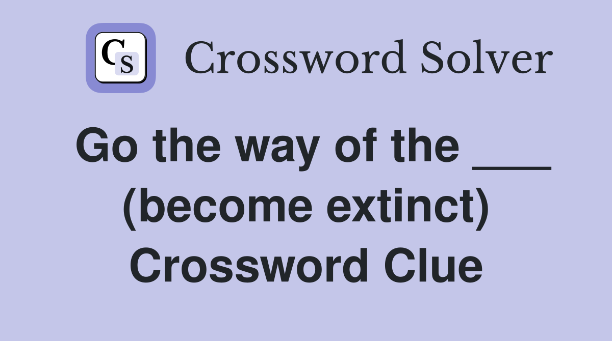 Go the way of the ___ (become extinct) Crossword Clue
