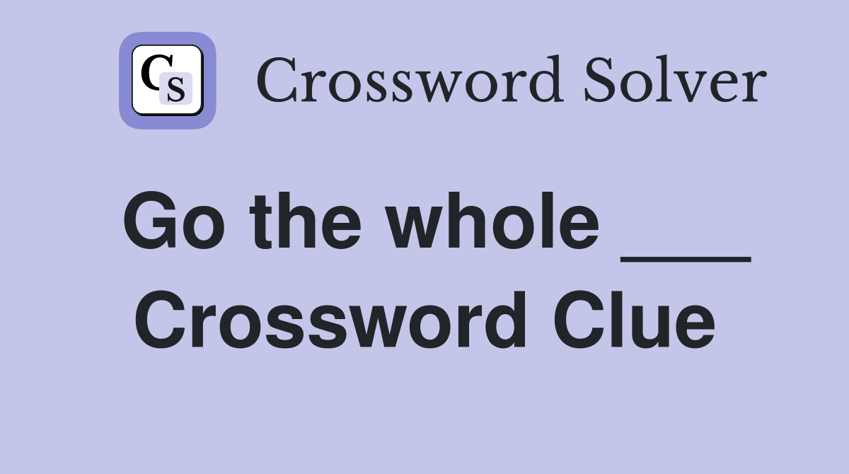 Go the whole ___ Crossword Clue