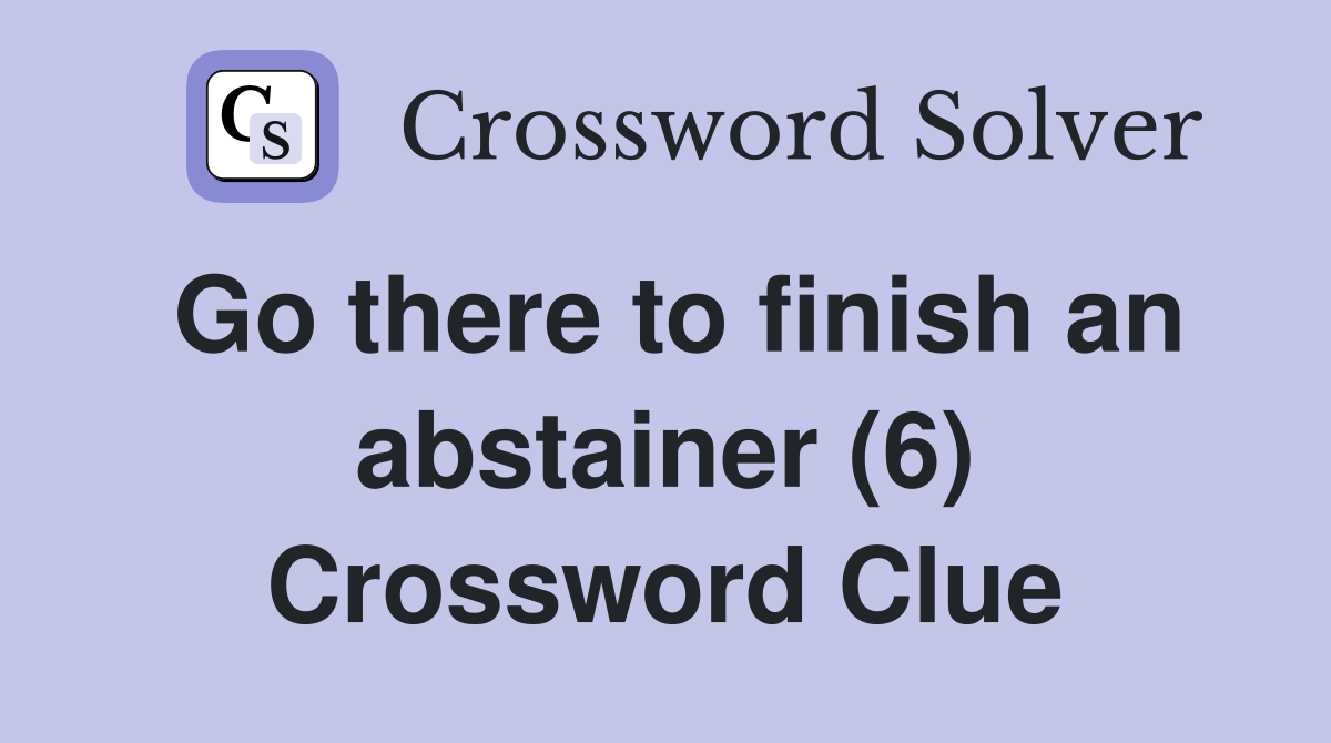 Go there to finish an abstainer (6) Crossword Clue