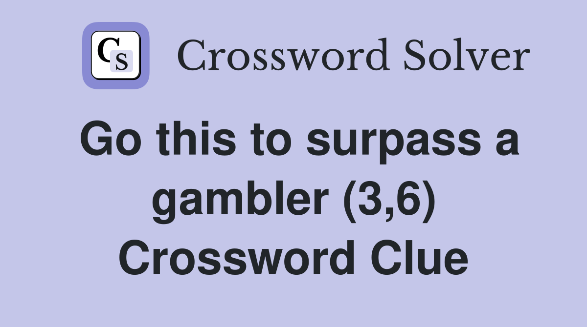 Go this to surpass a gambler (3,6) Crossword Clue