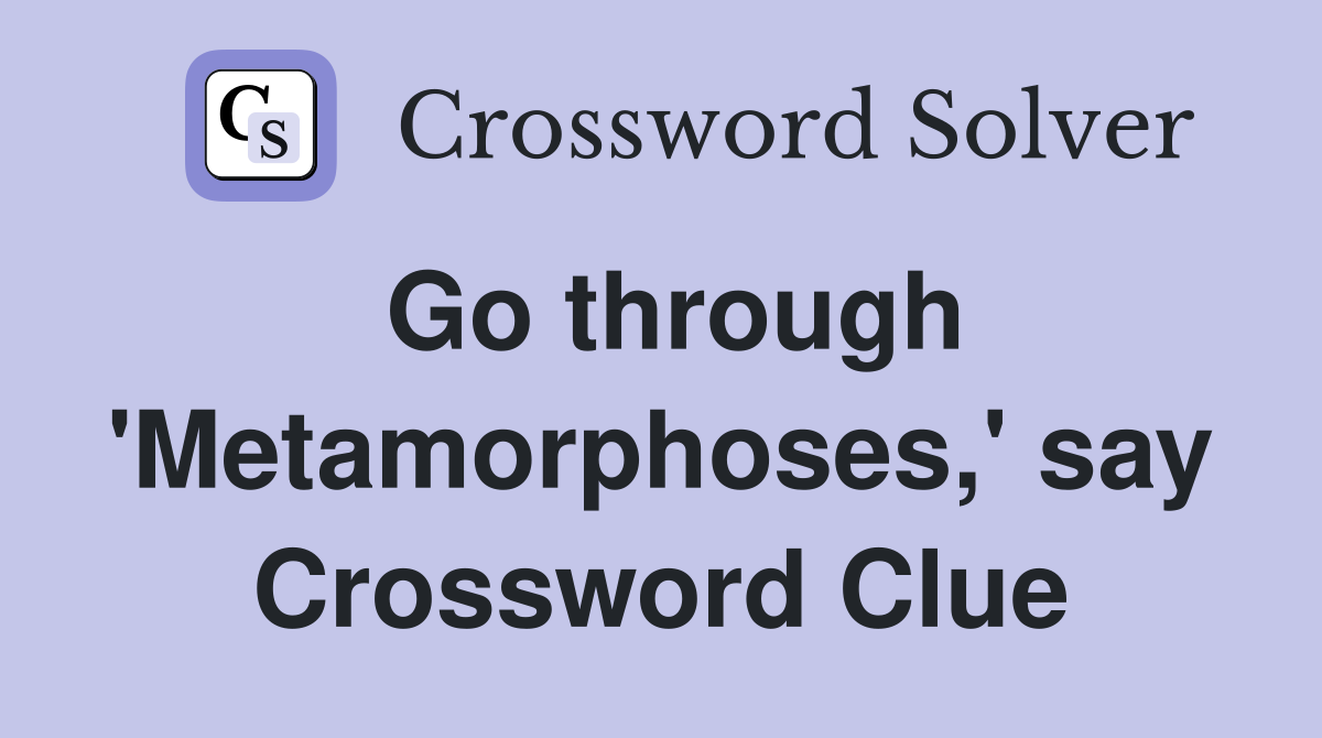 Go through 'Metamorphoses,' say Crossword Clue