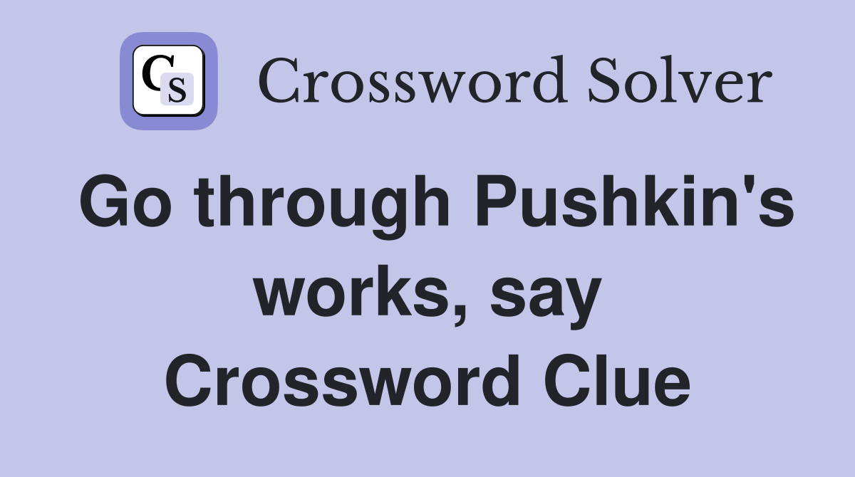 Go through Pushkin's works, say Crossword Clue