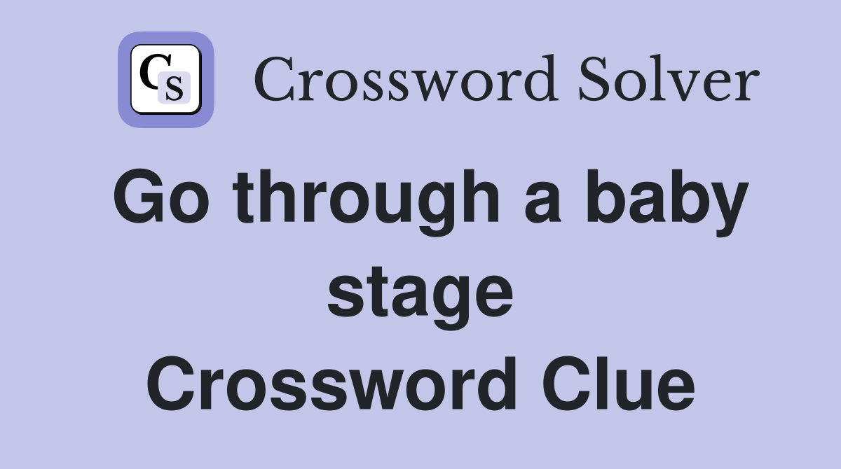 Go through a baby stage Crossword Clue