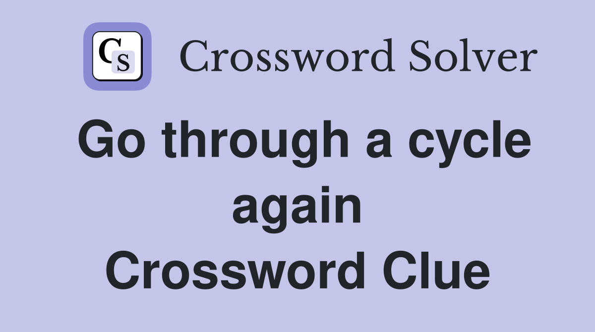 Go through a cycle again Crossword Clue