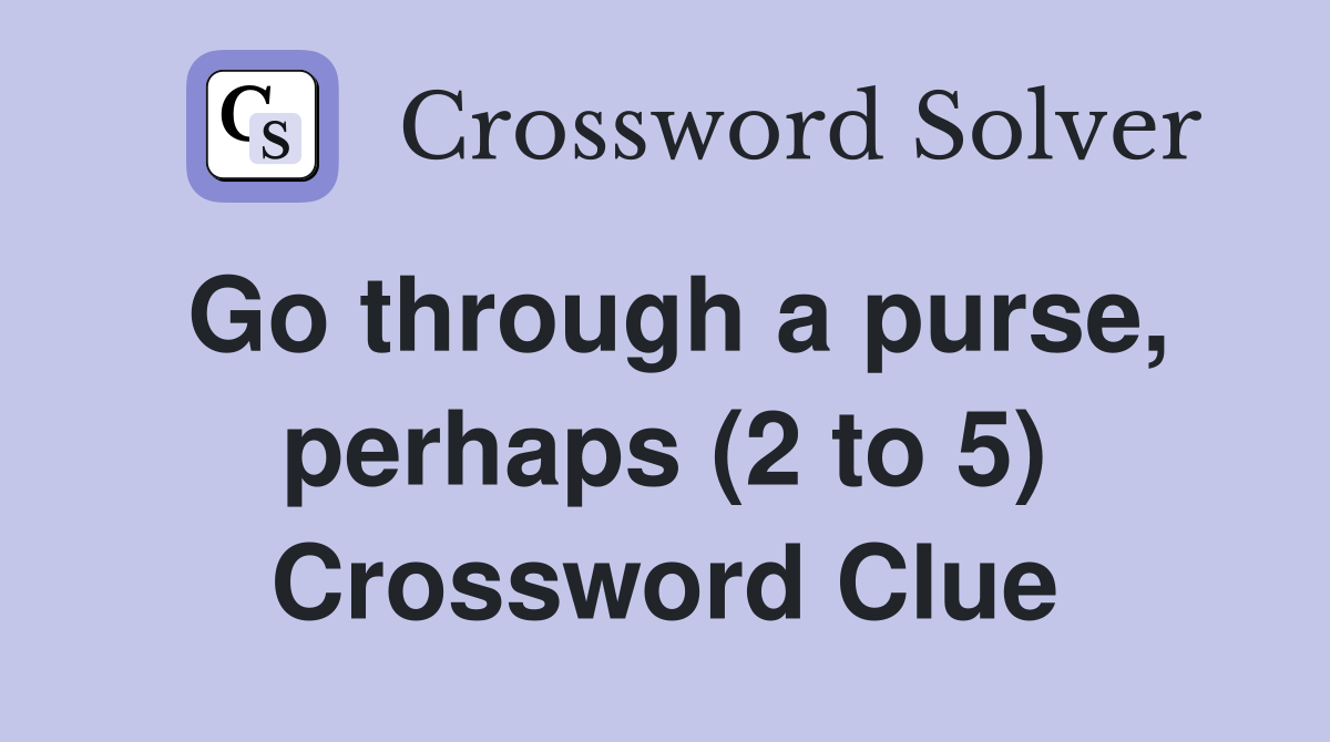 Go through a purse, perhaps (2 to 5) Crossword Clue