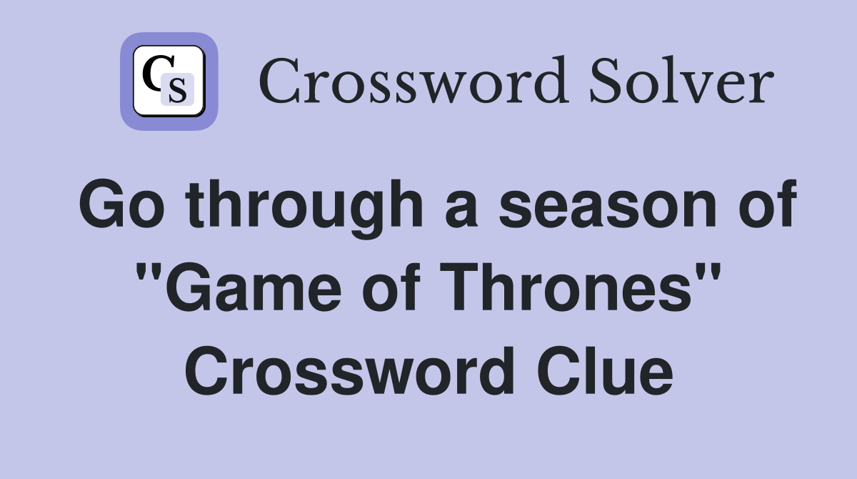 Go through a season of "Game of Thrones" Crossword Clue