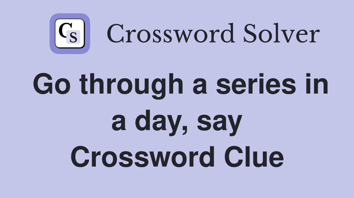 Go through a series in a day, say Crossword Clue