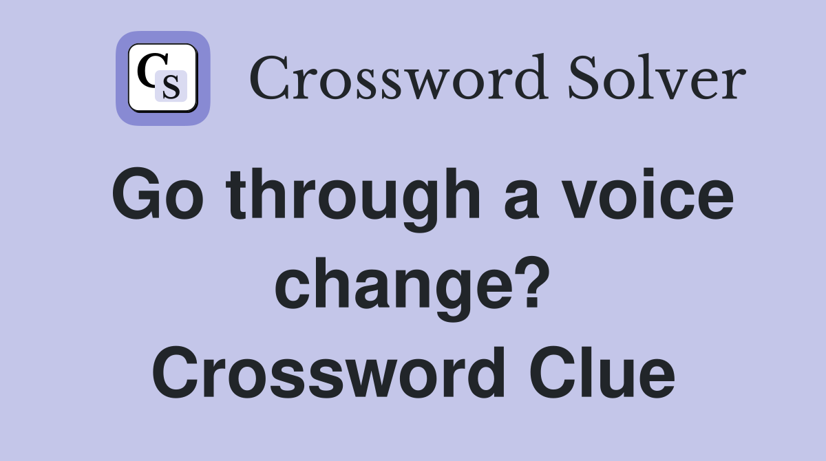 Go through a voice change? Crossword Clue