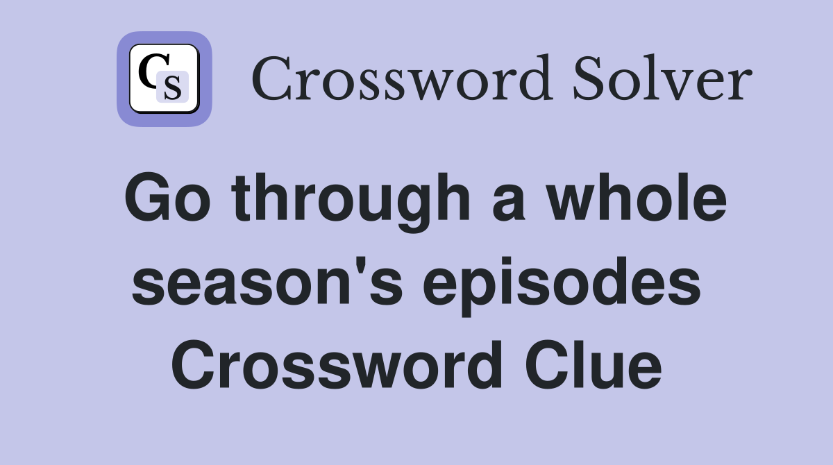 Go through a whole season's episodes Crossword Clue