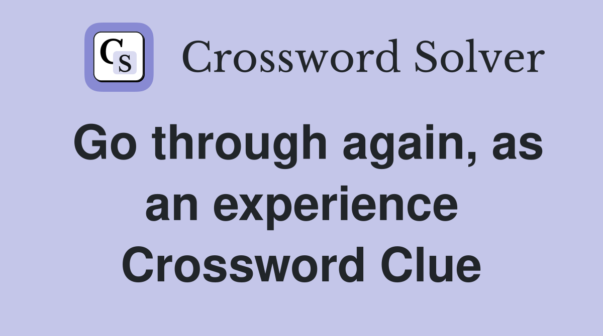 Go through again, as an experience Crossword Clue